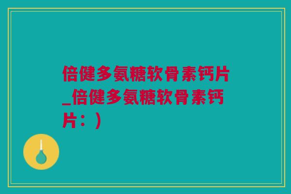 倍健多氨糖软骨素钙片_倍健多氨糖软骨素钙片：)