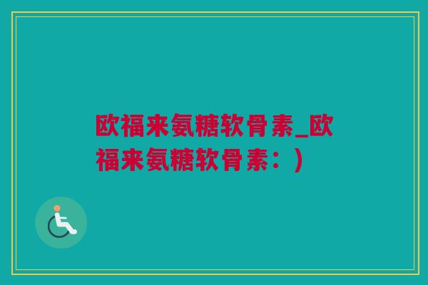欧福来氨糖软骨素_欧福来氨糖软骨素:) 欧福来氨糖软骨素_欧福来氨糖软骨素:)