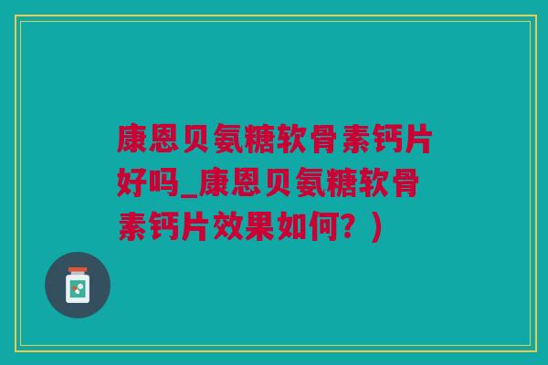 康恩贝氨糖软骨素钙片好吗_康恩贝氨糖软骨素钙片效果如何？)
