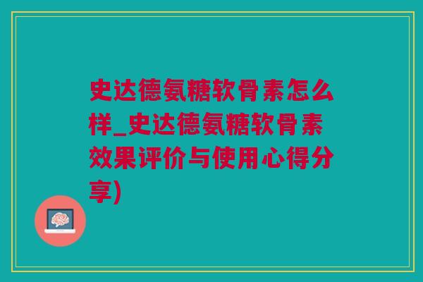史达德氨糖软骨素怎么样_史达德氨糖软骨素效果评价与使用心得分享)