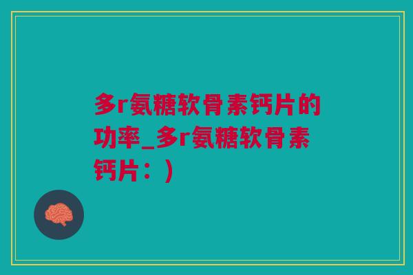 多r氨糖软骨素钙片的功率_多r氨糖软骨素钙片：)