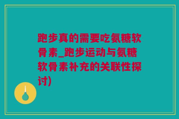 跑步真的需要吃氨糖软骨素_跑步运动与氨糖软骨素补充的关联性探讨)