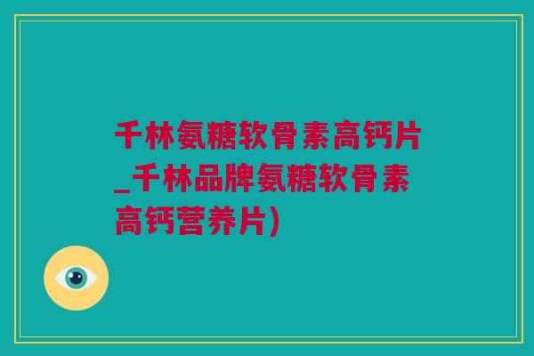 千林氨糖软骨素高钙片_千林品牌氨糖软骨素高钙营养片)