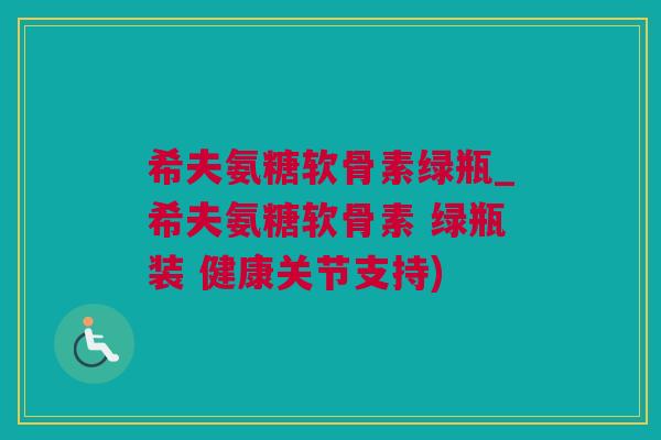 希夫氨糖软骨素绿瓶_希夫氨糖软骨素 绿瓶装 健康关节支持)