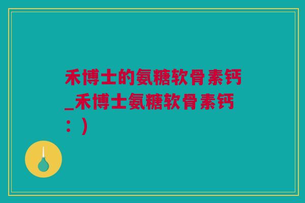 禾博士的氨糖软骨素钙_禾博士氨糖软骨素钙：)