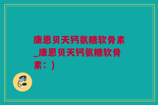 康恩贝天钙氨糖软骨素_康恩贝天钙氨糖软骨素：)