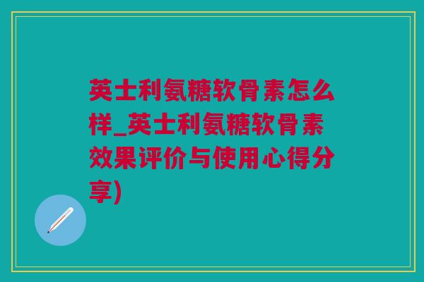 英士利氨糖软骨素怎么样_英士利氨糖软骨素效果评价与使用心得分享) 英士利氨糖软骨素怎么样_英士利氨糖软骨素效果评价与使用心得分享)