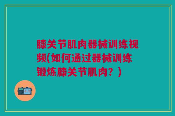 膝关节肌肉器械训练视频(如何通过器械训练锻炼膝关节肌肉？)