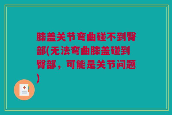 膝盖关节弯曲碰不到臀部(无法弯曲膝盖碰到臀部,可能是关节问题) 膝盖关节弯曲碰不到臀部(无法弯曲膝盖碰到臀部,可能是关节问题)