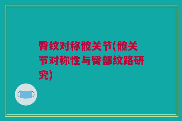 臀纹对称髋关节(髋关节对称性与臀部纹路研究)