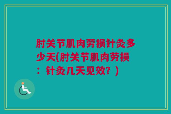 肘关节肌肉劳损针灸多少天(肘关节肌肉劳损：针灸几天见效？)