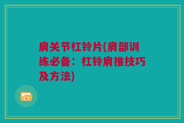 肩关节杠铃片(肩部训练必备：杠铃肩推技巧及方法)