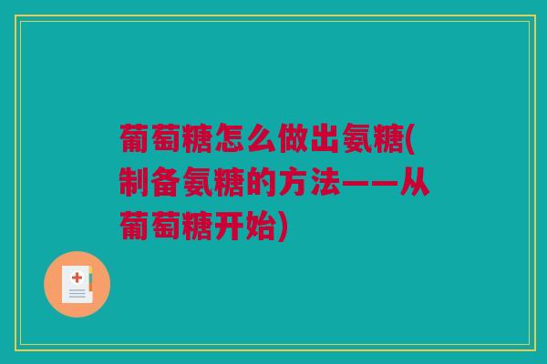 葡萄糖怎么做出氨糖(制备氨糖的方法——从葡萄糖开始)