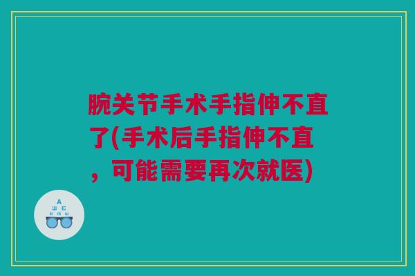 腕关节手术手指伸不直了(手术后手指伸不直，可能需要再次就医)