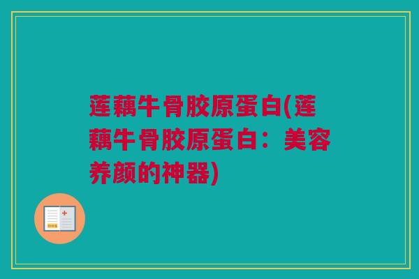 莲藕牛骨胶原蛋白(莲藕牛骨胶原蛋白：美容养颜的神器)