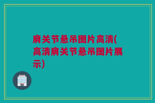 肩关节悬吊图片高清(高清肩关节悬吊图片展示)