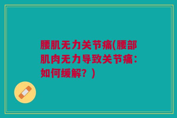 腰肌无力关节痛(腰部肌肉无力导致关节痛：如何缓解？)