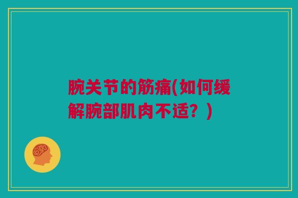 腕关节的筋痛(如何缓解腕部肌肉不适?) 腕关节的筋痛(如何缓解腕部肌肉不适?)