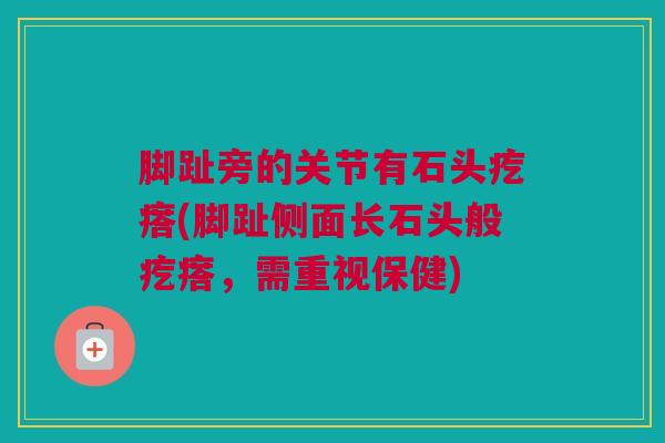 脚趾旁的关节有石头疙瘩(脚趾侧面长石头般疙瘩，需重视保健)