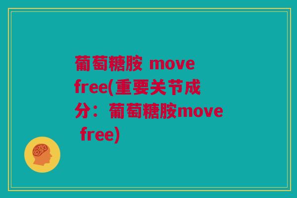 葡萄糖胺 move free(重要关节成分：葡萄糖胺move free)
