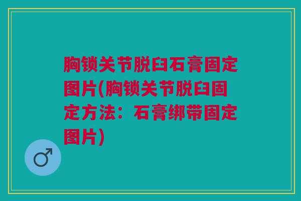 胸锁关节脱臼石膏固定图片(胸锁关节脱臼固定方法：石膏绑带固定图片)