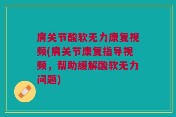 肩关节酸软无力康复视频(肩关节康复指导视频,帮助缓解酸软无力问题) 肩关节酸软无力康复视频(肩关节康复指导视频,帮助缓解酸软无力问题)