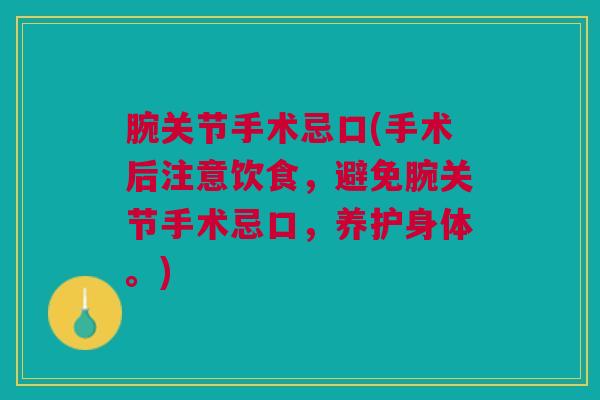 腕关节手术忌口(手术后注意饮食，避免腕关节手术忌口，养护身体。)