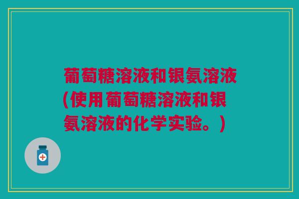 葡萄糖溶液和银氨溶液(使用葡萄糖溶液和银氨溶液的化学实验。)