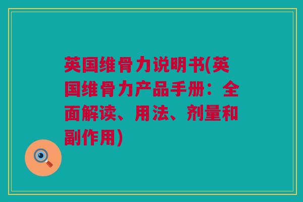 英国维骨力说明书(英国维骨力产品手册：全面解读、用法、剂量和副作用)