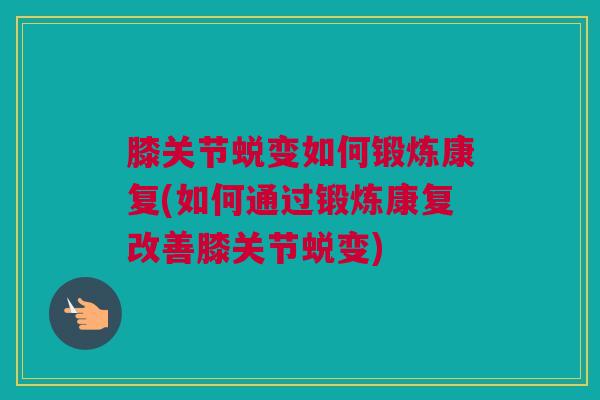 膝关节蜕变如何锻炼康复(如何通过锻炼康复改善膝关节蜕变)