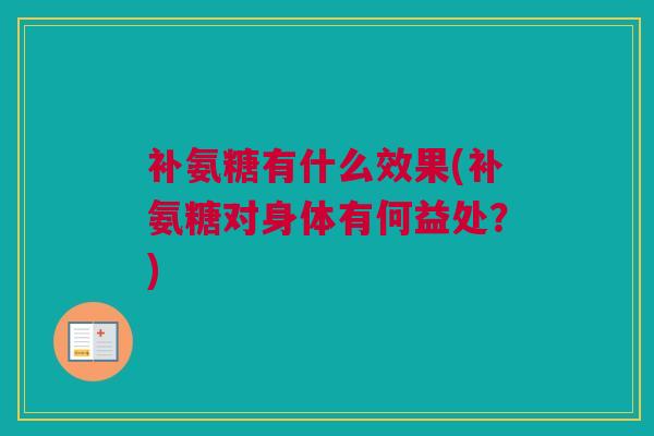 补氨糖有什么效果(补氨糖对身体有何益处？)