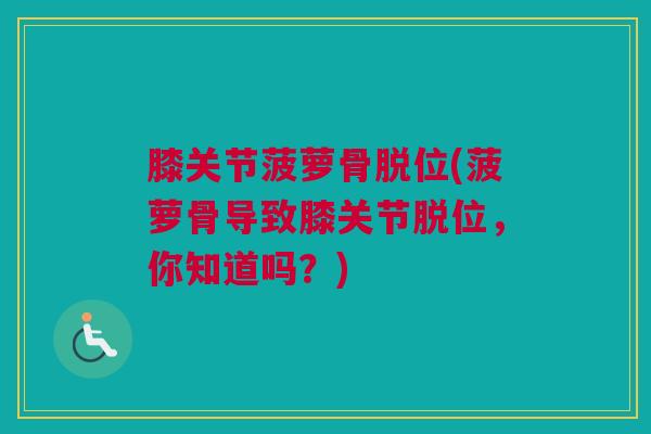 膝关节菠萝骨脱位(菠萝骨导致膝关节脱位，你知道吗？)