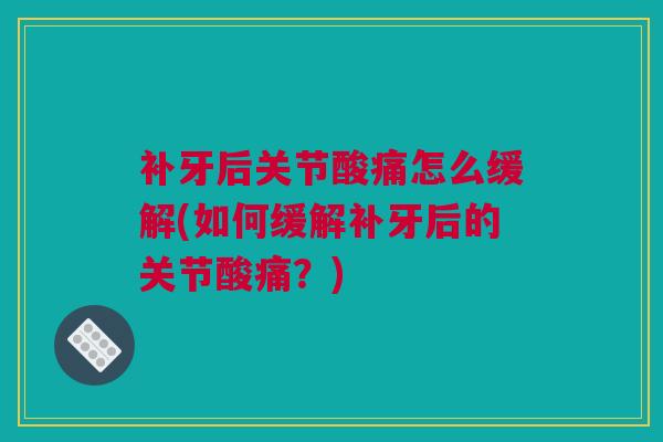 补牙后关节酸痛怎么缓解(如何缓解补牙后的关节酸痛？)