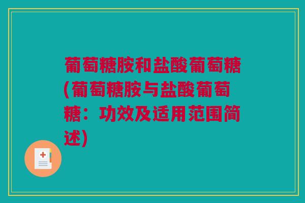 葡萄糖胺和盐酸葡萄糖(葡萄糖胺与盐酸葡萄糖：功效及适用范围简述)