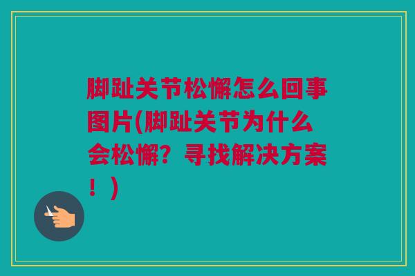 脚趾关节松懈怎么回事图片(脚趾关节为什么会松懈?寻找解决方案!) 脚趾关节松懈怎么回事图片(脚趾关节为什么会松懈?寻找解决方案!)