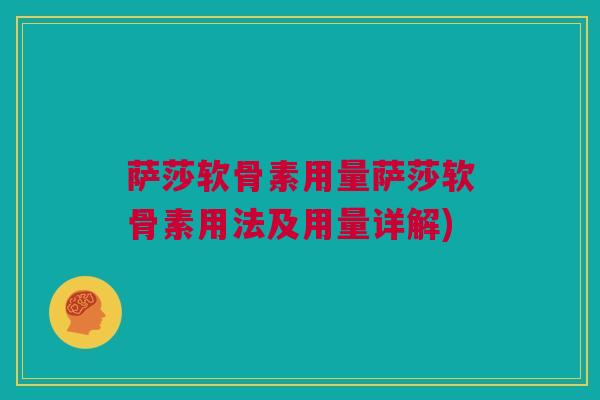 萨莎软骨素用量萨莎软骨素用法及用量详解)