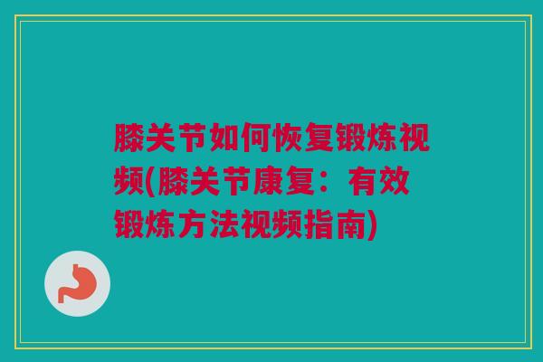 膝关节如何恢复锻炼视频(膝关节康复：有效锻炼方法视频指南)