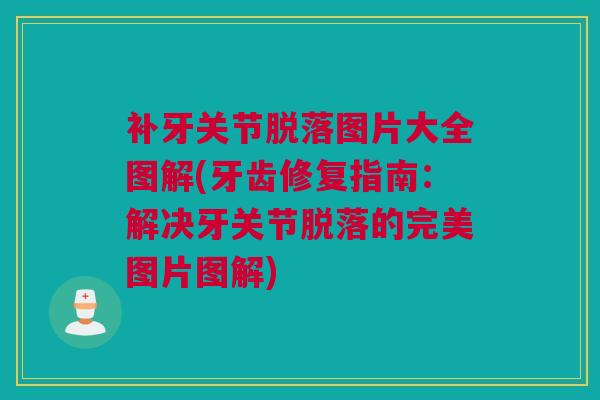补牙关节脱落图片大全图解(牙齿修复指南：解决牙关节脱落的完美图片图解)