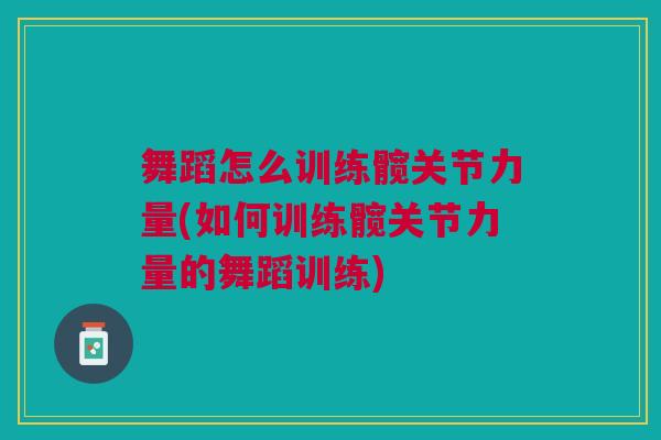 舞蹈怎么训练髋关节力量(如何训练髋关节力量的舞蹈训练) 舞蹈怎么训练髋关节力量(如何训练髋关节力量的舞蹈训练)
