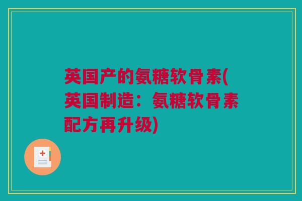 英国产的氨糖软骨素(英国制造：氨糖软骨素配方再升级)
