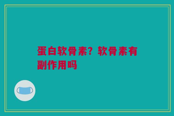 蛋白软骨素？软骨素有副作用吗