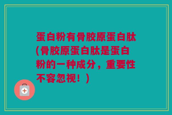 蛋白粉有骨胶原蛋白肽(骨胶原蛋白肽是蛋白粉的一种成分，重要性不容忽视！)