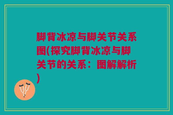 脚背冰凉与脚关节关系图(探究脚背冰凉与脚关节的关系：图解解析)
