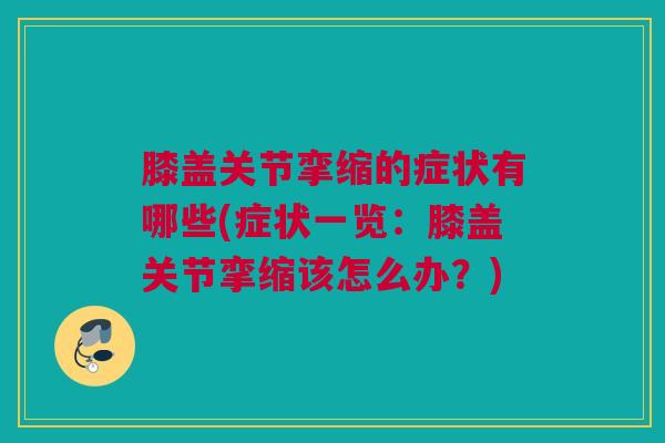 膝盖关节挛缩的症状有哪些(症状一览:膝盖关节挛缩该怎么办?) 膝盖关节挛缩的症状有哪些(症状一览:膝盖关节挛缩该怎么办?)