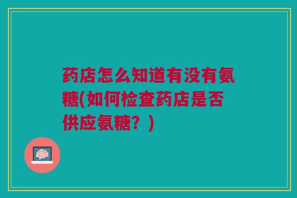 药店怎么知道有没有氨糖(如何检查药店是否供应氨糖？)