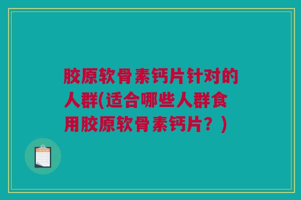 胶原软骨素钙片针对的人群(适合哪些人群食用胶原软骨素钙片？)