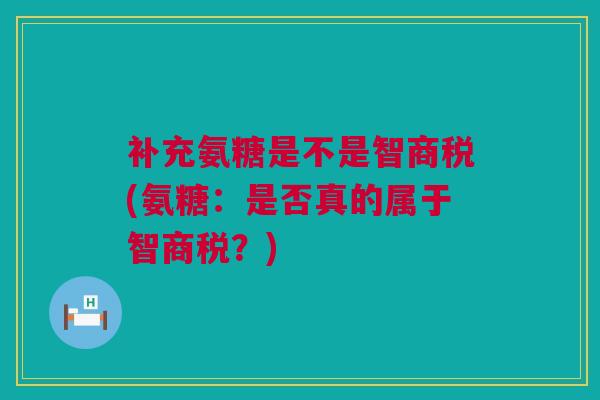 补充氨糖是不是智商税(氨糖：是否真的属于智商税？)