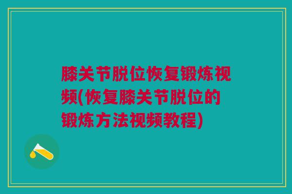 膝关节脱位恢复锻炼视频(恢复膝关节脱位的锻炼方法视频教程)