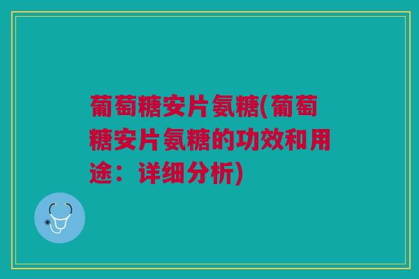 葡萄糖安片氨糖(葡萄糖安片氨糖的功效和用途:详细分析) 葡萄糖安片氨糖(葡萄糖安片氨糖的功效和用途:详细分析)