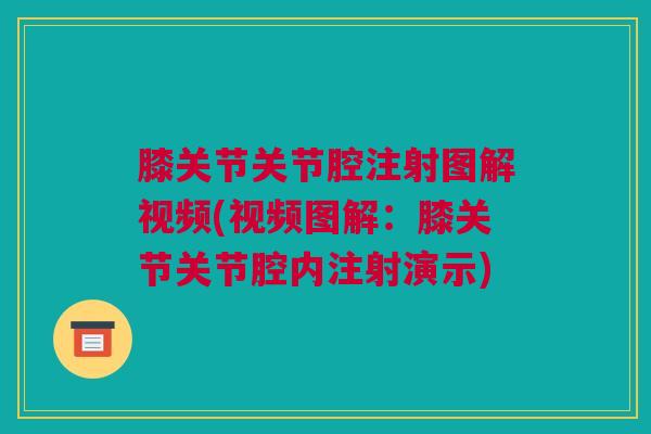 膝关节关节腔注射图解视频(视频图解：膝关节关节腔内注射演示)
